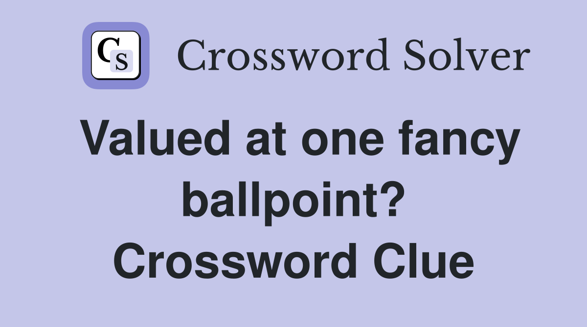 Valued at one fancy ballpoint? Crossword Clue