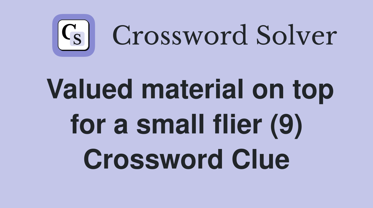 Valued material on top for a small flier (9) Crossword Clue