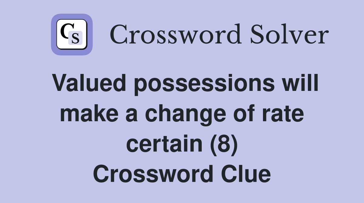 Valued possessions will make a change of rate certain (8) Crossword Clue