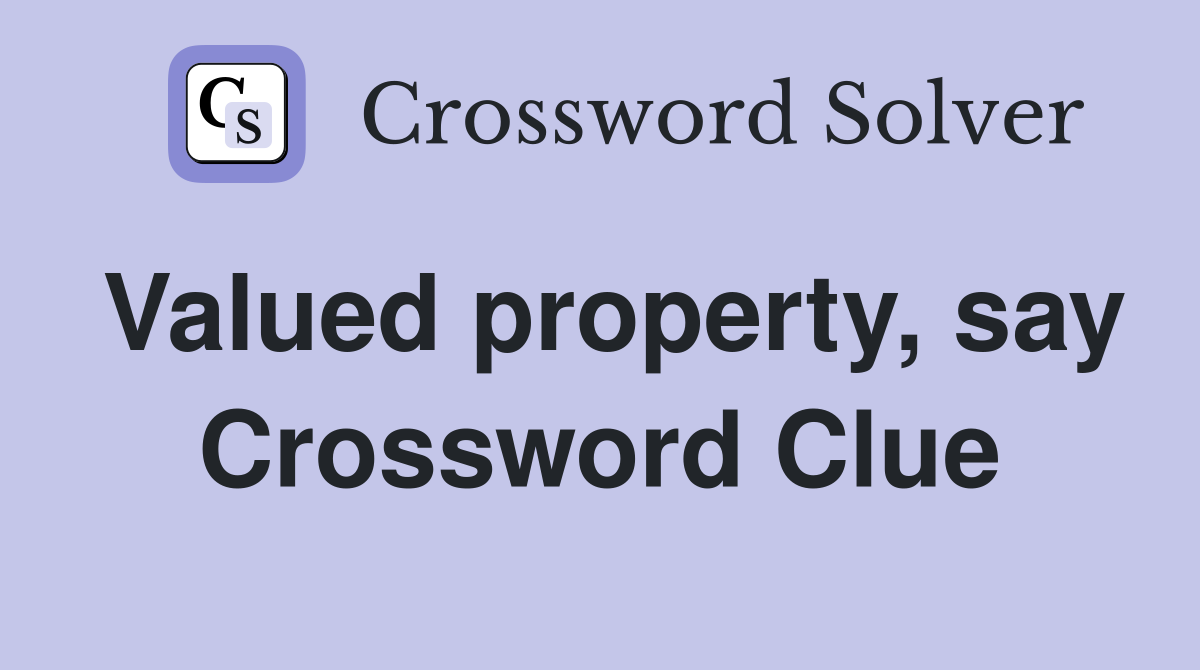 Valued property, say Crossword Clue