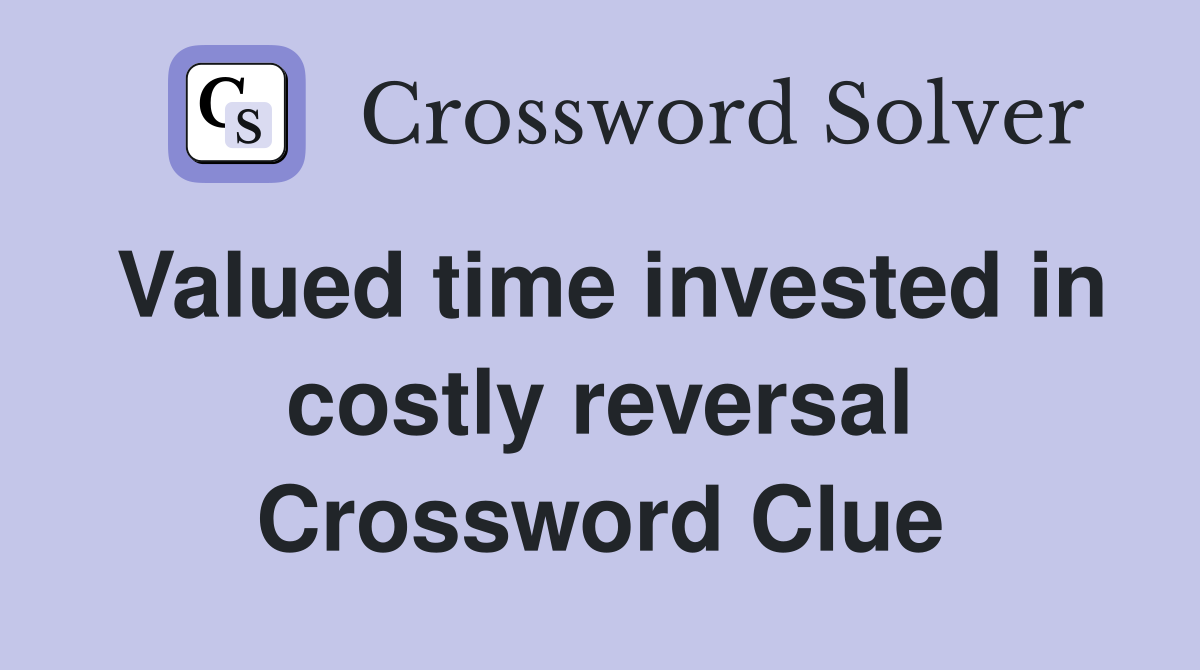 Valued time invested in costly reversal Crossword Clue