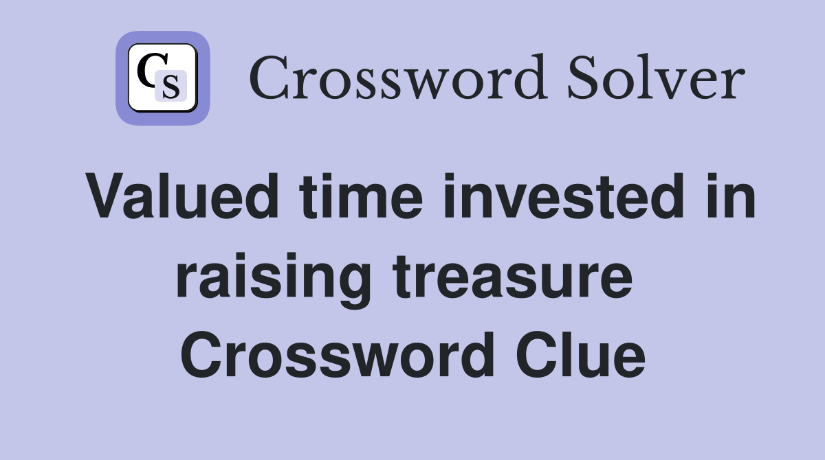 Valued time invested in raising treasure  Crossword Clue