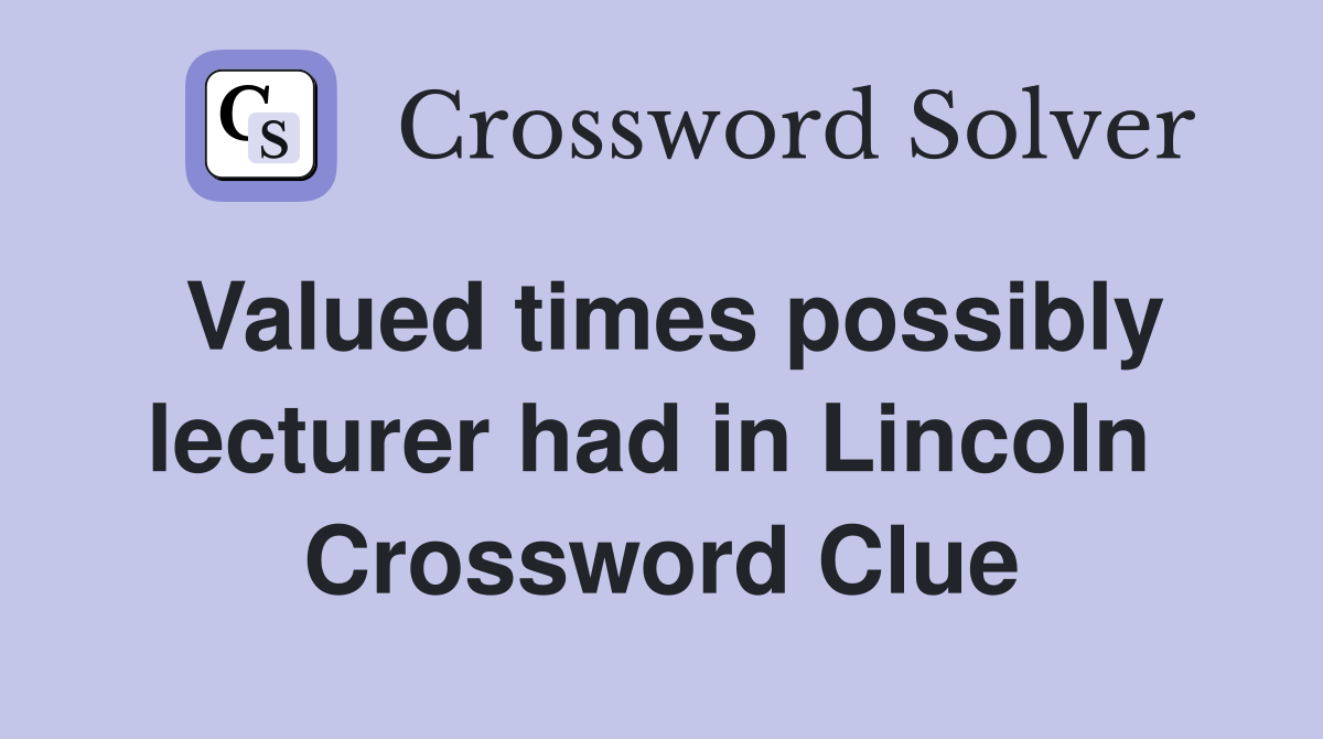 Valued times possibly lecturer had in Lincoln  Crossword Clue