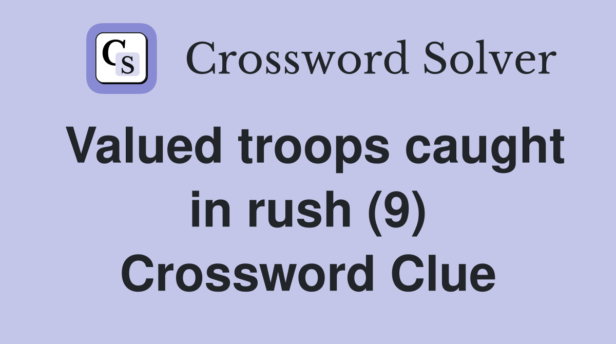 Valued troops caught in rush (9) Crossword Clue