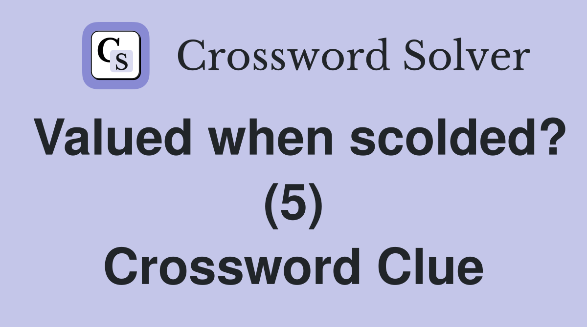 Valued when scolded? (5) Crossword Clue