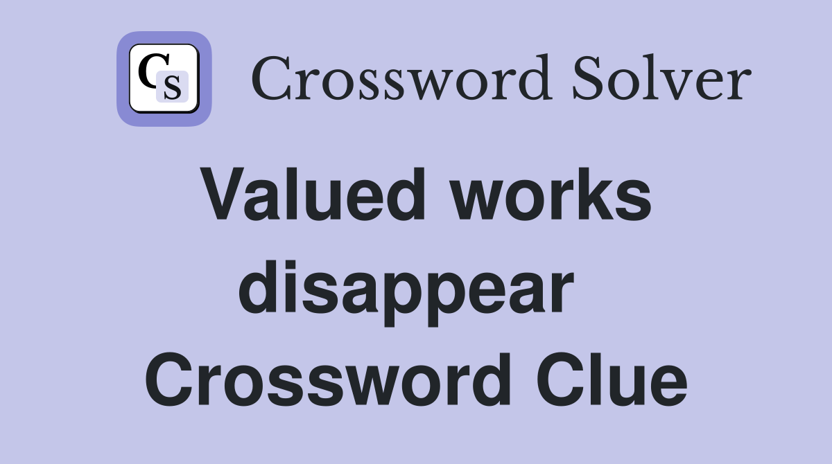 Valued works disappear  Crossword Clue