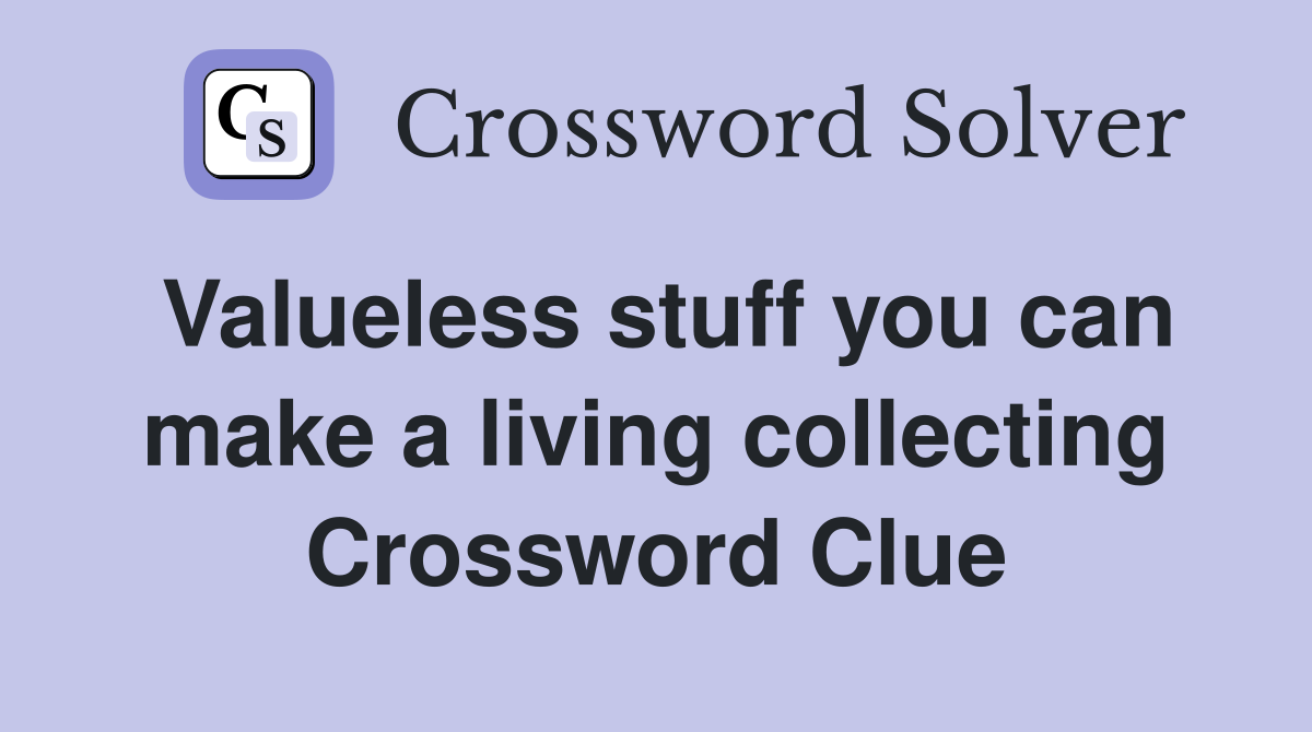 Valueless stuff you can make a living collecting Crossword Clue