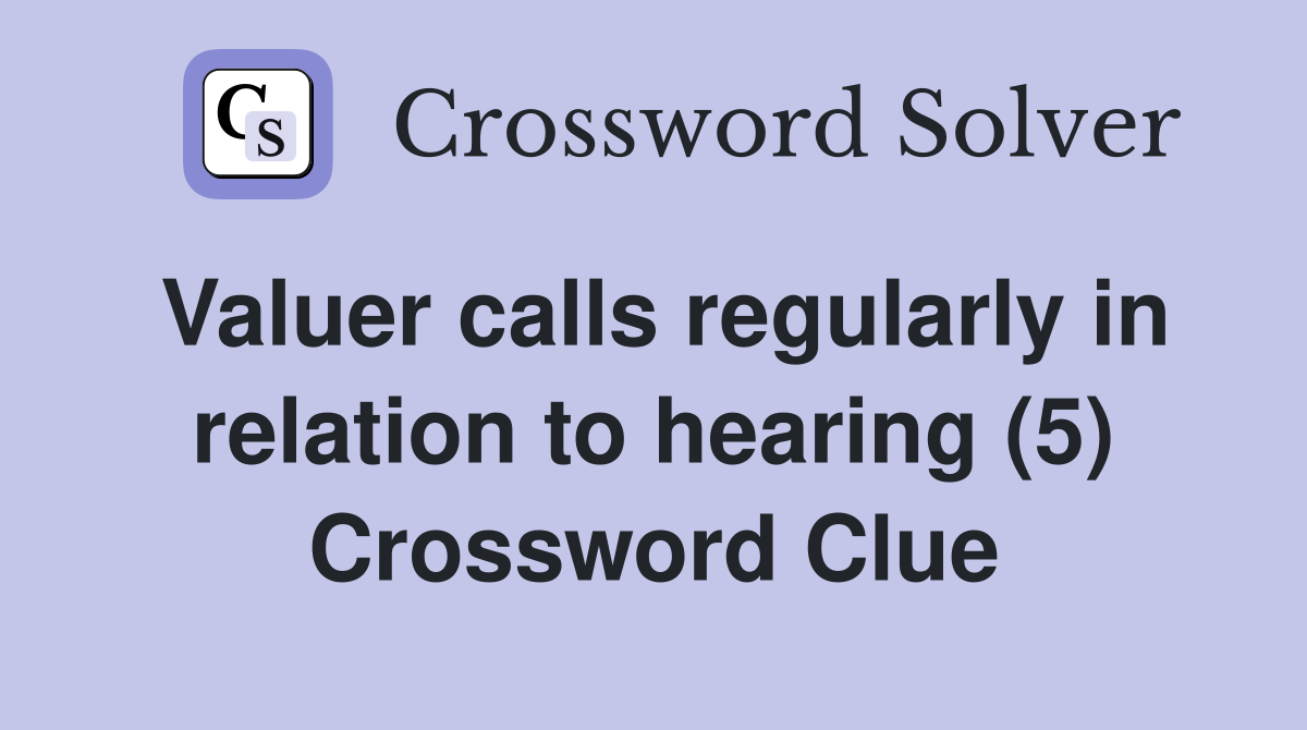 Valuer calls regularly in relation to hearing (5) Crossword Clue