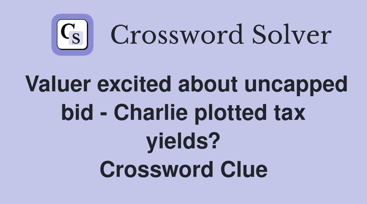 Valuer excited about uncapped bid - Charlie plotted tax yields? Crossword Clue