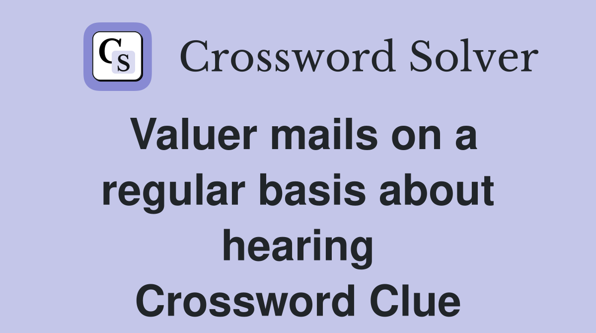 Valuer mails on a regular basis about hearing Crossword Clue