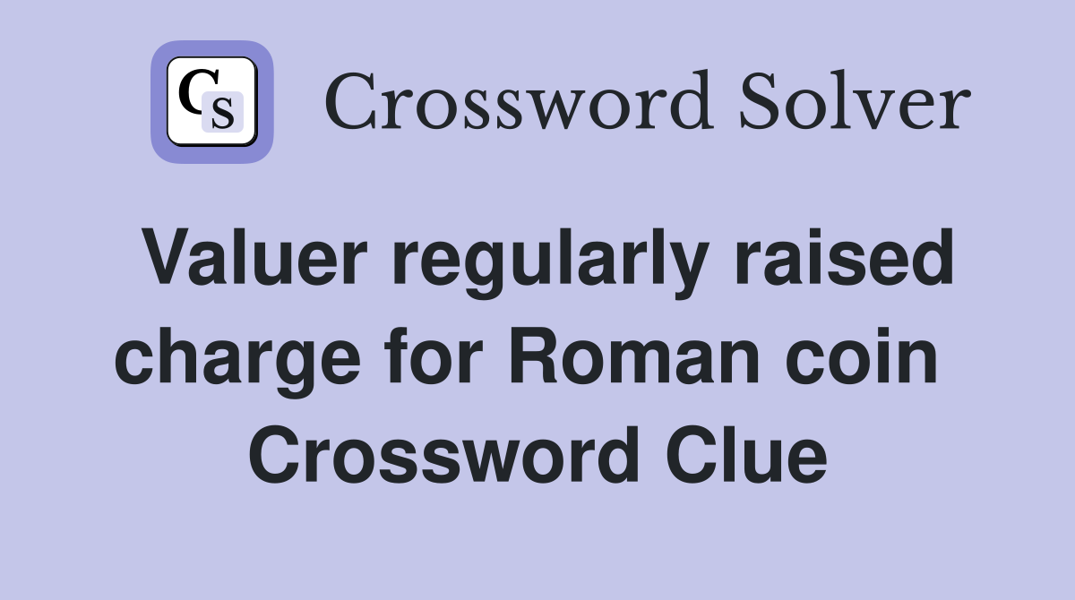 Valuer regularly raised charge for Roman coin  Crossword Clue