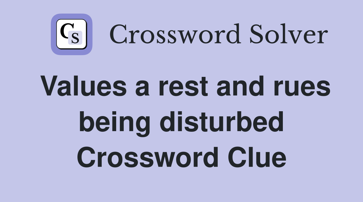 Values a rest and rues being disturbed Crossword Clue