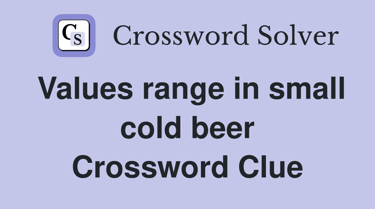 Values range in small cold beer Crossword Clue