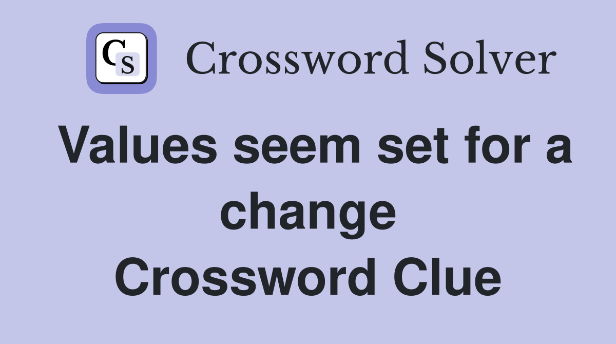 Values seem set for a change Crossword Clue