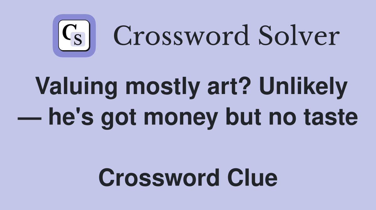 Valuing mostly art? Unlikely — he's got money but no taste  Crossword Clue