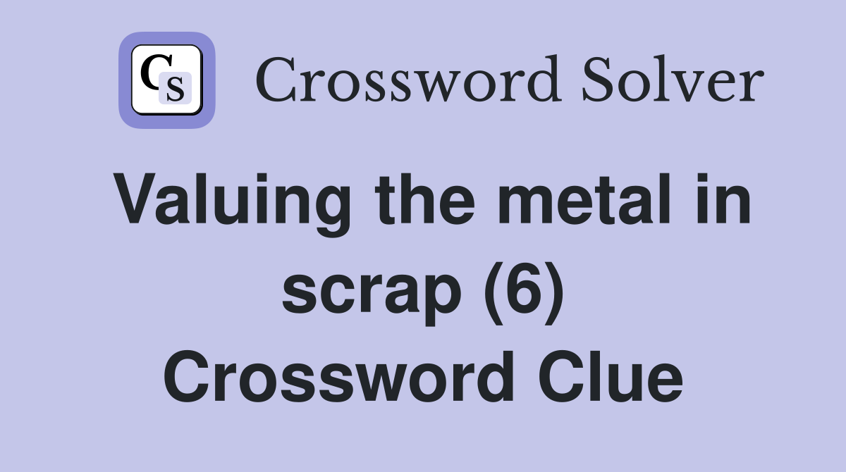 Valuing the metal in scrap (6) Crossword Clue