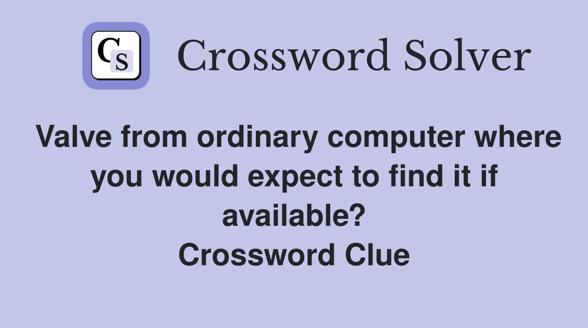 Valve from ordinary computer where you would expect to find it if available? Crossword Clue