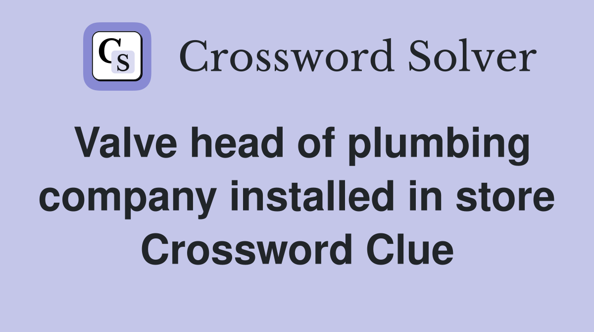 Valve head of plumbing company installed in store Crossword Clue