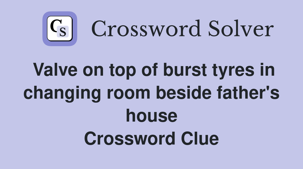 Valve on top of burst tyres in changing room beside father's house Crossword Clue