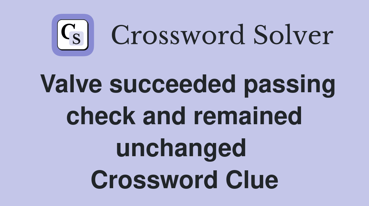 Valve succeeded passing check and remained unchanged  Crossword Clue