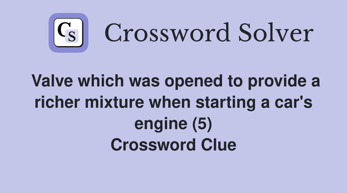 Valve which was opened to provide a richer mixture when starting a car's engine (5) Crossword Clue