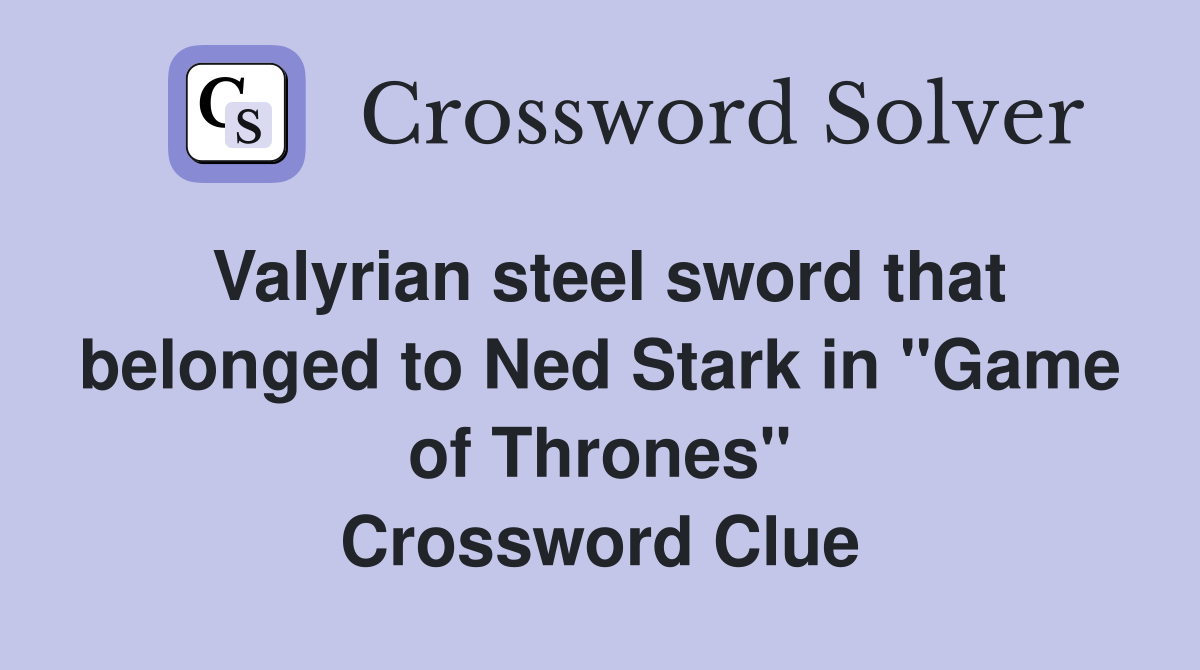 Valyrian steel sword that belonged to Ned Stark in "Game of Thrones" Crossword Clue