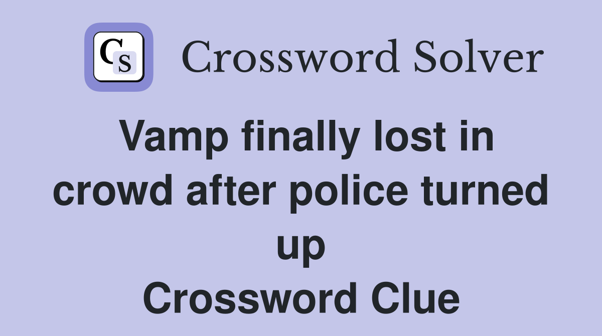 Vamp finally lost in crowd after police turned up Crossword Clue