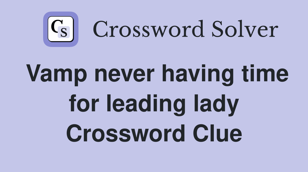 Vamp never having time for leading lady Crossword Clue