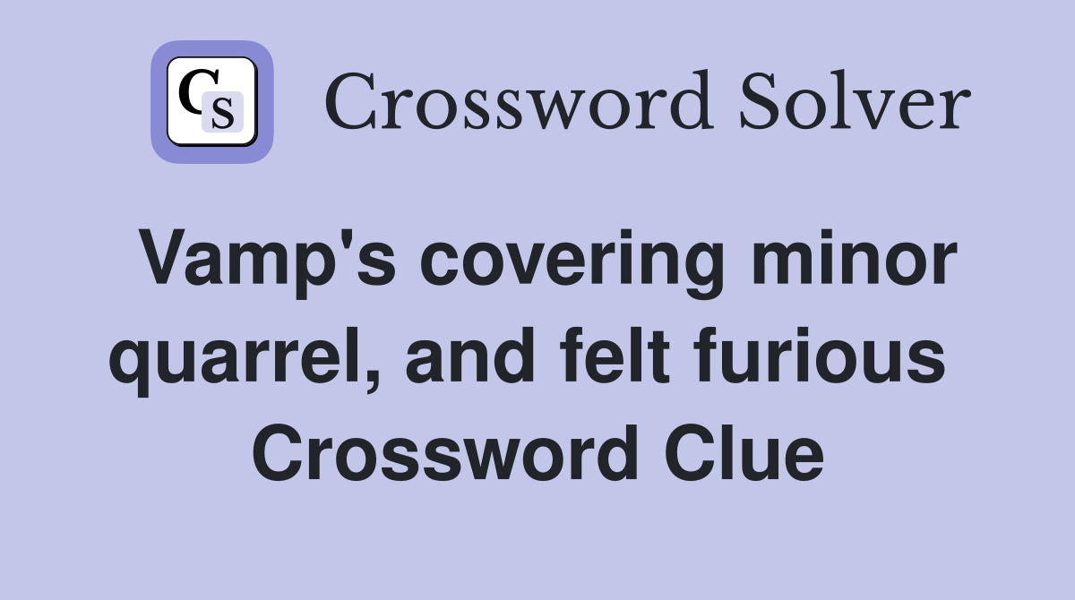Vamp's covering minor quarrel, and felt furious  Crossword Clue