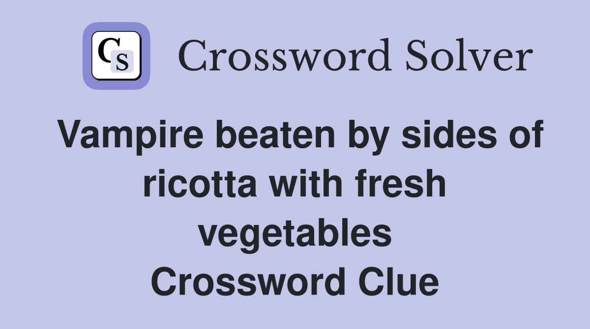 Vampire beaten by sides of ricotta with fresh vegetables Crossword Clue