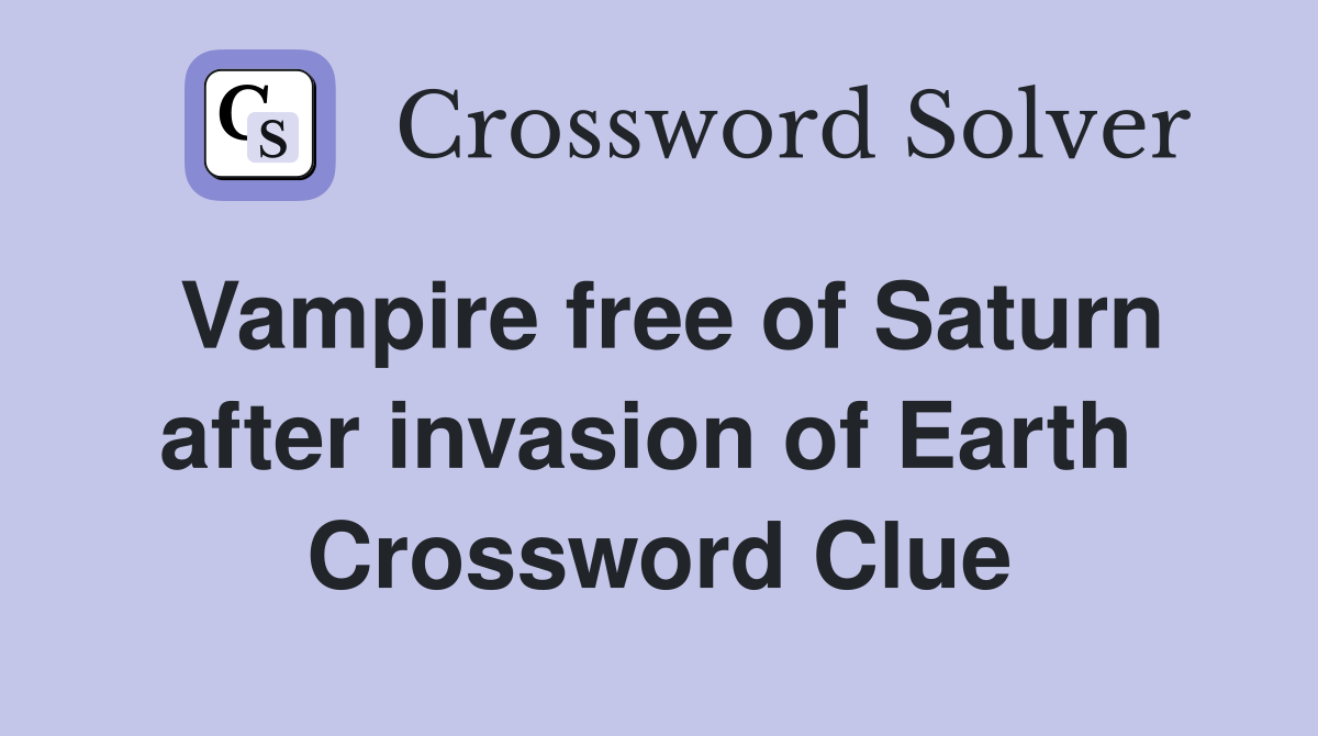 Vampire free of Saturn after invasion of Earth  Crossword Clue