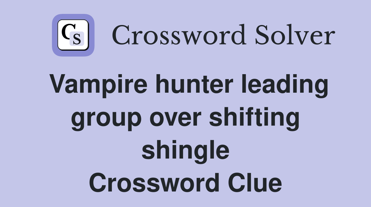Vampire hunter leading group over shifting shingle Crossword Clue