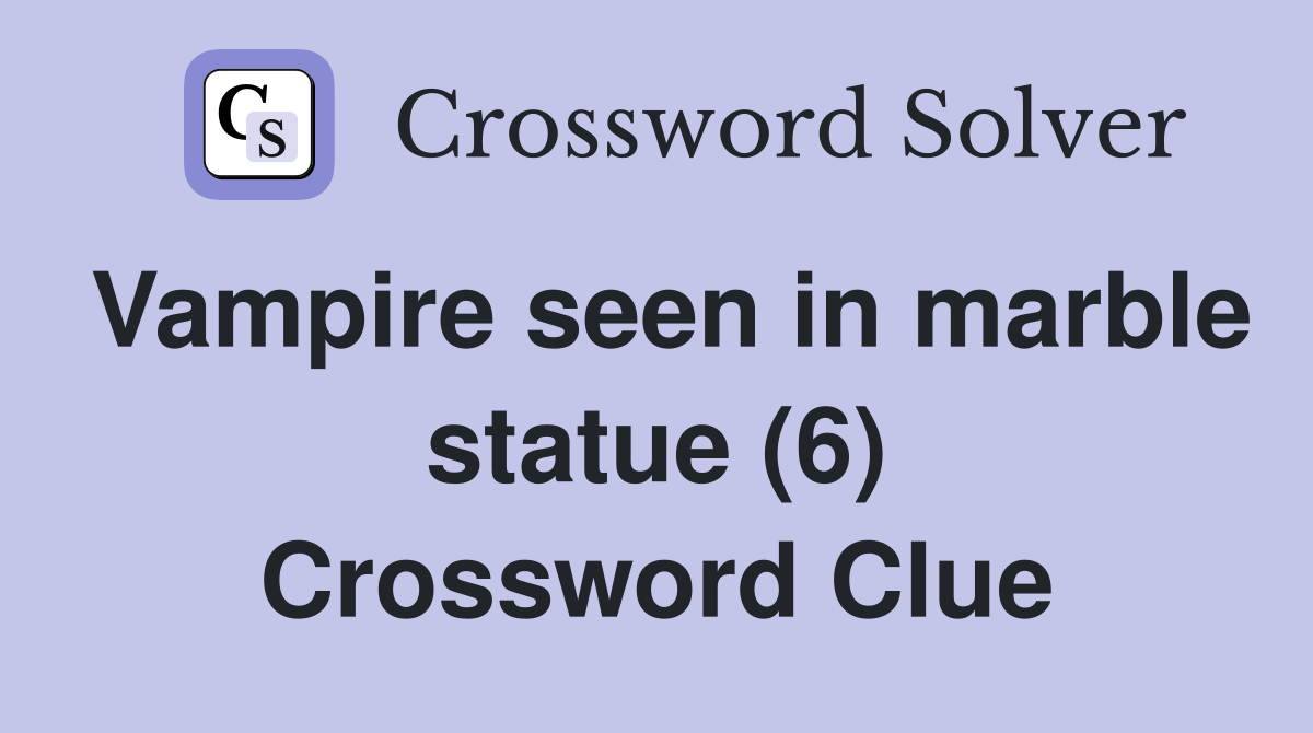 Vampire seen in marble statue (6) Crossword Clue