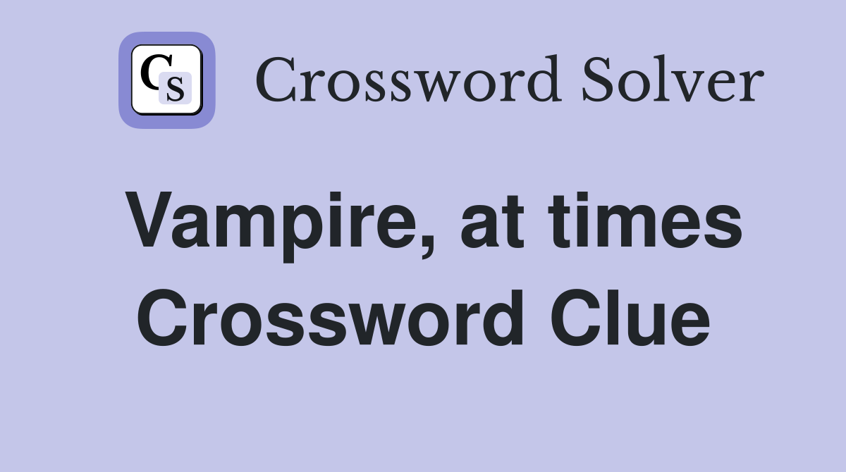Vampire, at times Crossword Clue