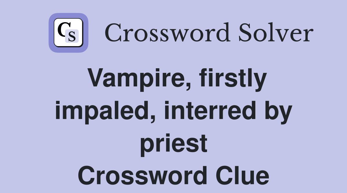 Vampire, firstly impaled, interred by priest Crossword Clue