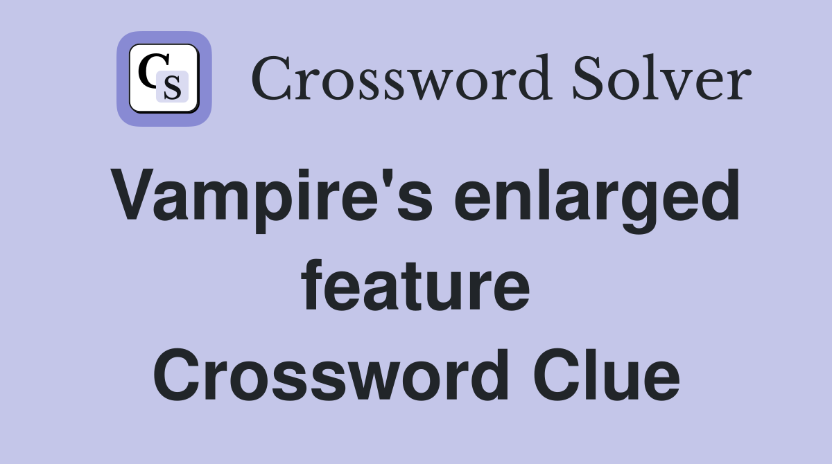Vampire's enlarged feature Crossword Clue
