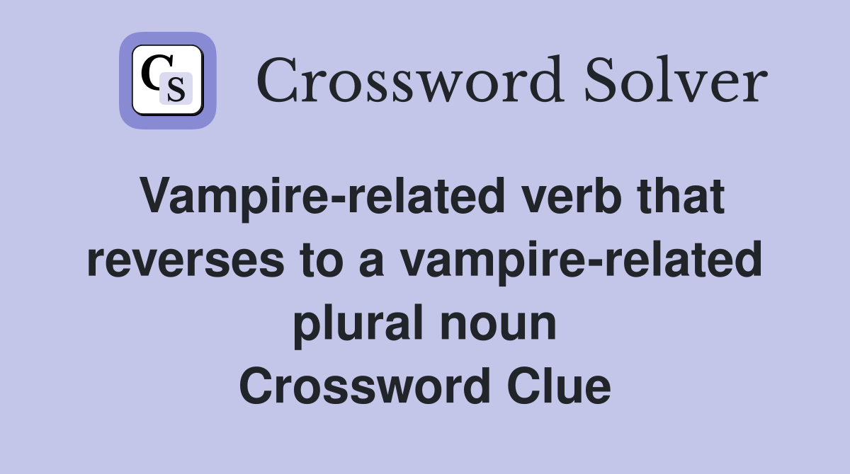 Vampire-related verb that reverses to a vampire-related plural noun Crossword Clue