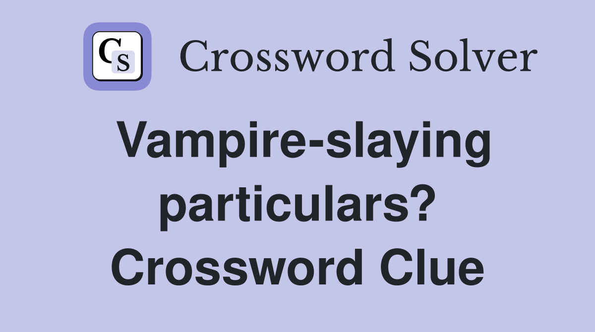 Vampire-slaying particulars? Crossword Clue