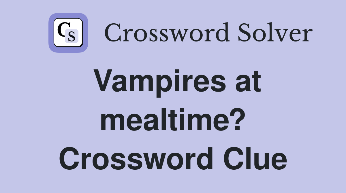 Vampires at mealtime? Crossword Clue