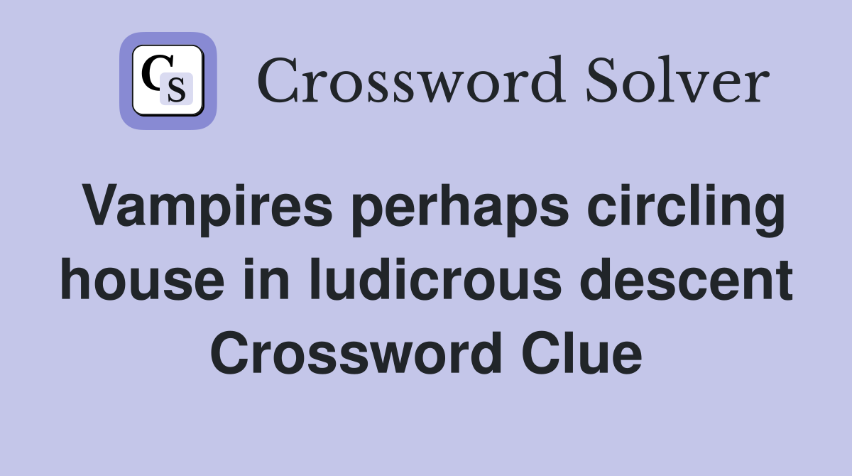 Vampires perhaps circling house in ludicrous descent Crossword Clue