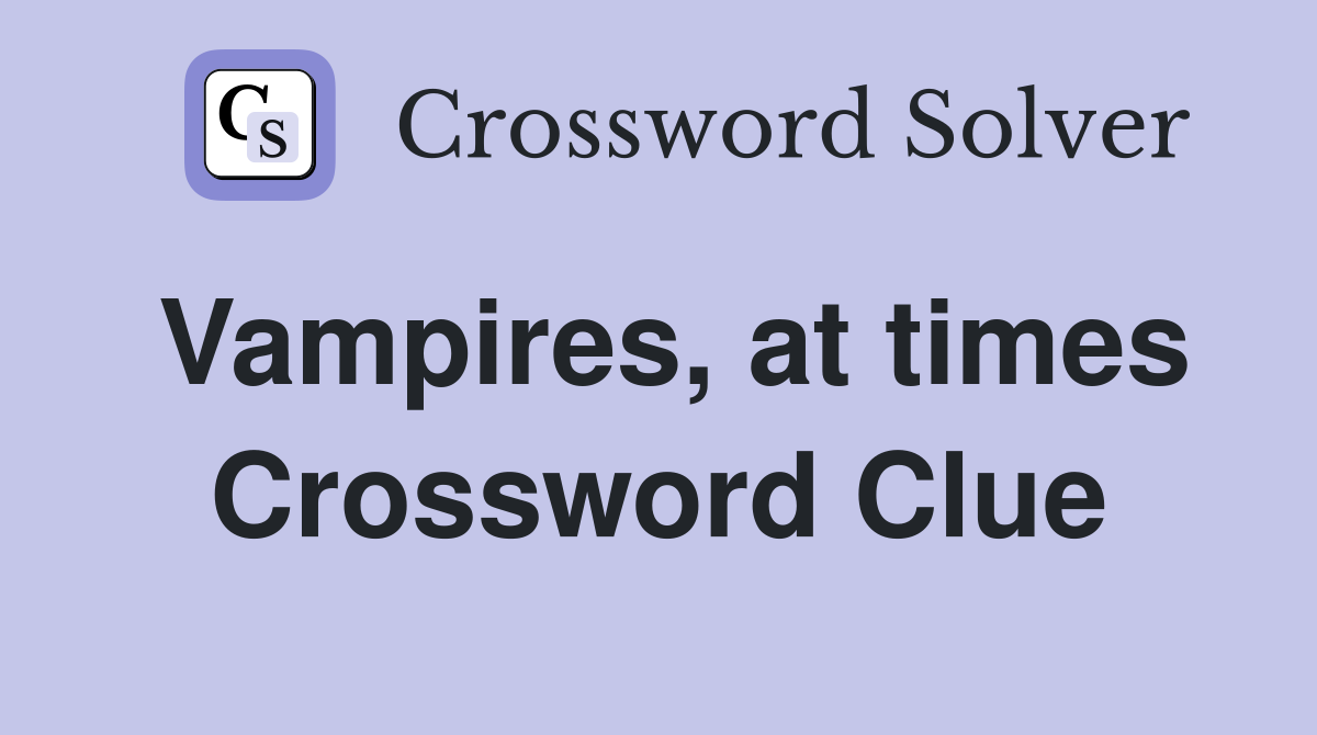 Vampires, at times Crossword Clue