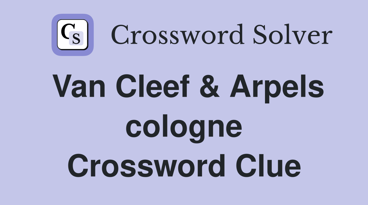 Van Cleef & Arpels cologne Crossword Clue