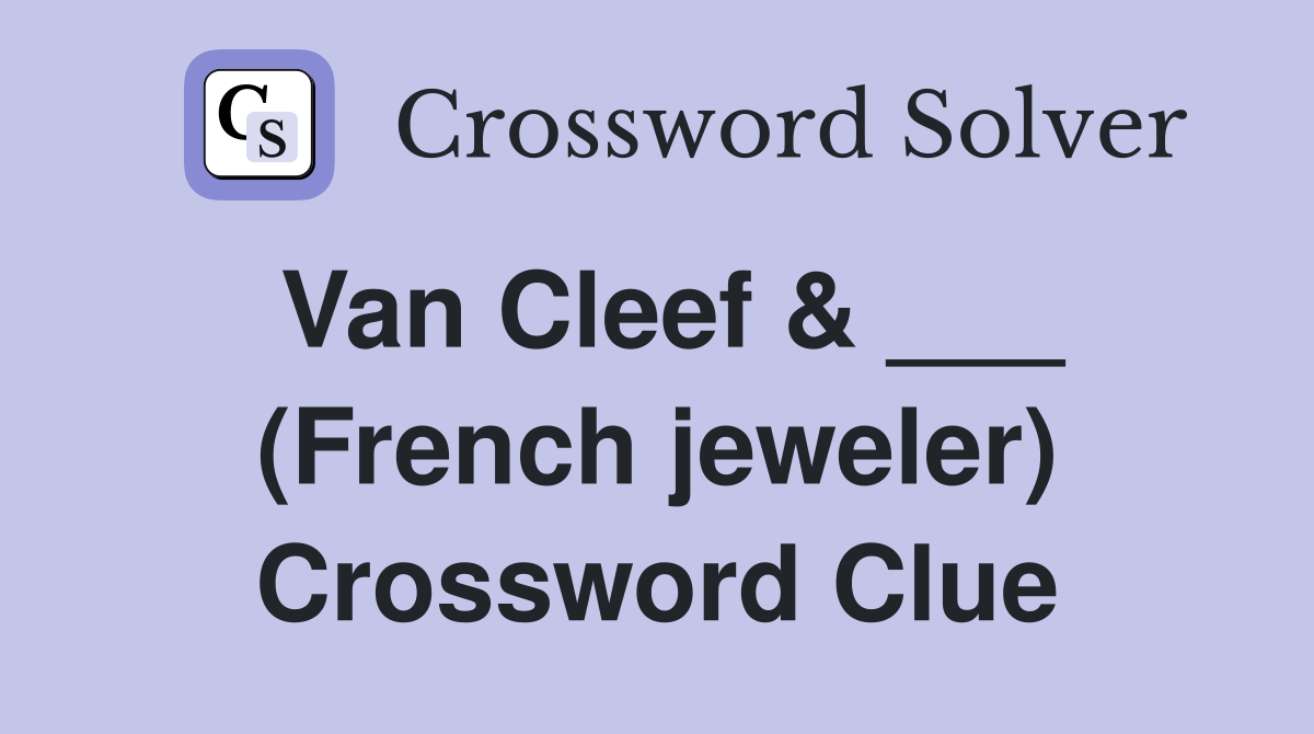 Van Cleef & ___ (French jeweler) Crossword Clue