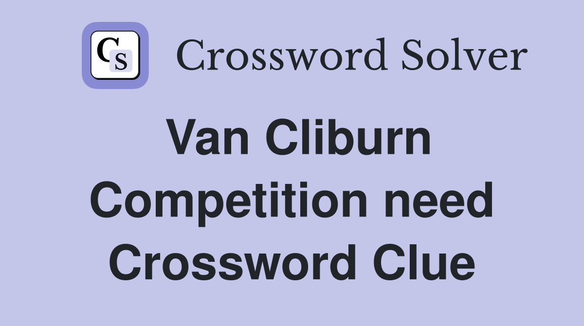 Van Cliburn Competition need Crossword Clue