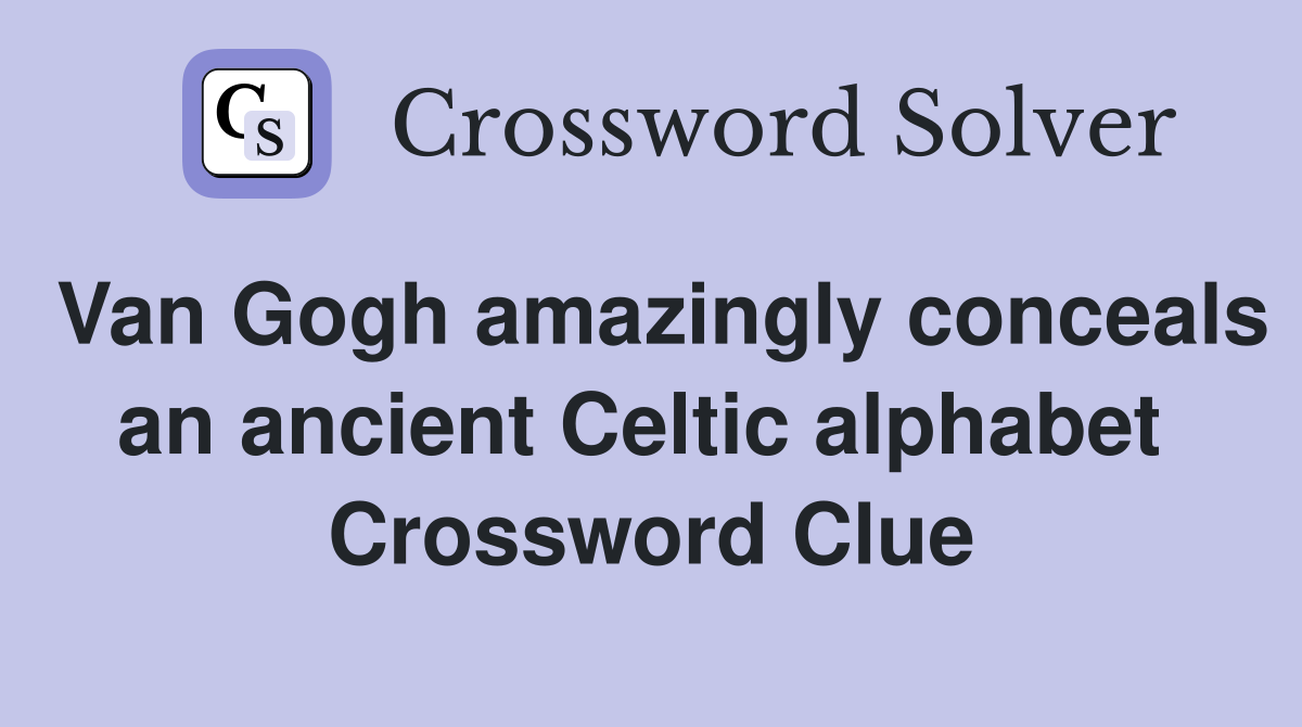 Van Gogh amazingly conceals an ancient Celtic alphabet  Crossword Clue