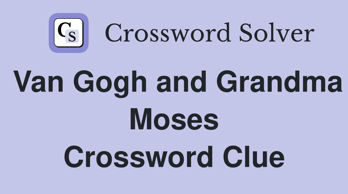 Van Gogh and Grandma Moses Crossword Clue