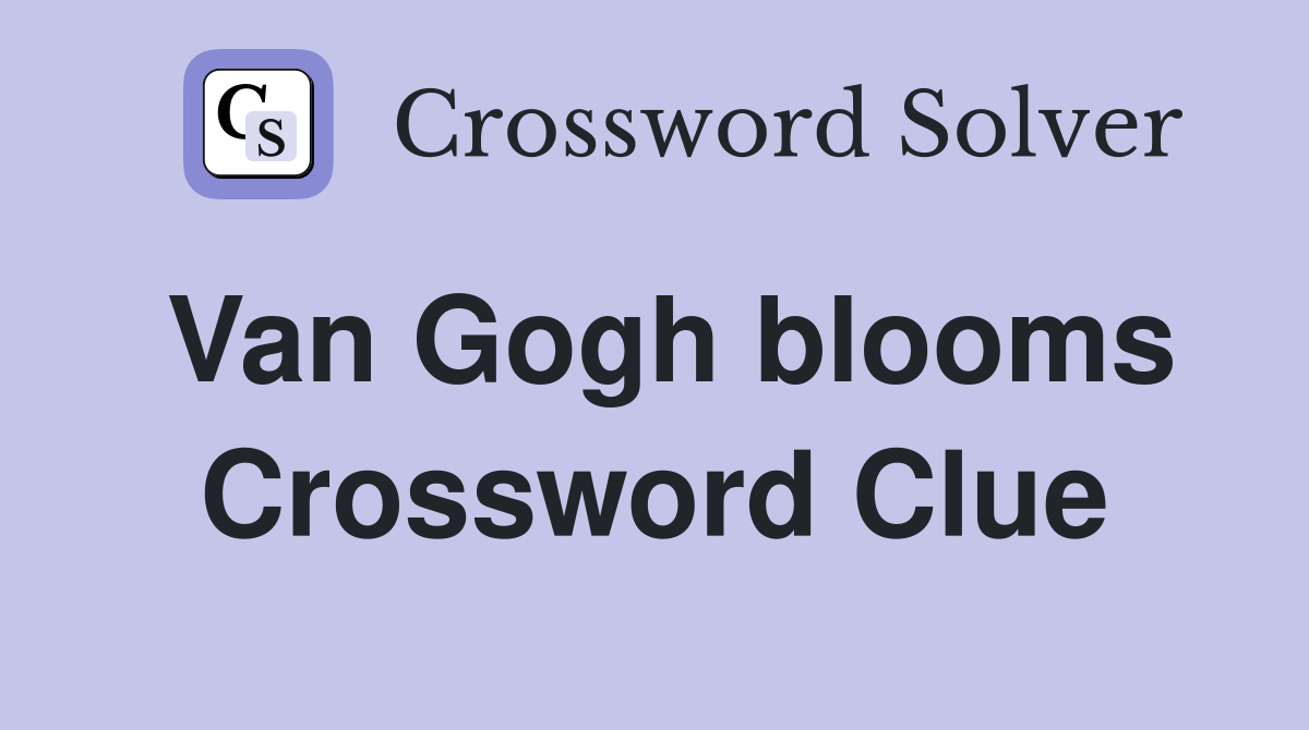 Van Gogh blooms Crossword Clue