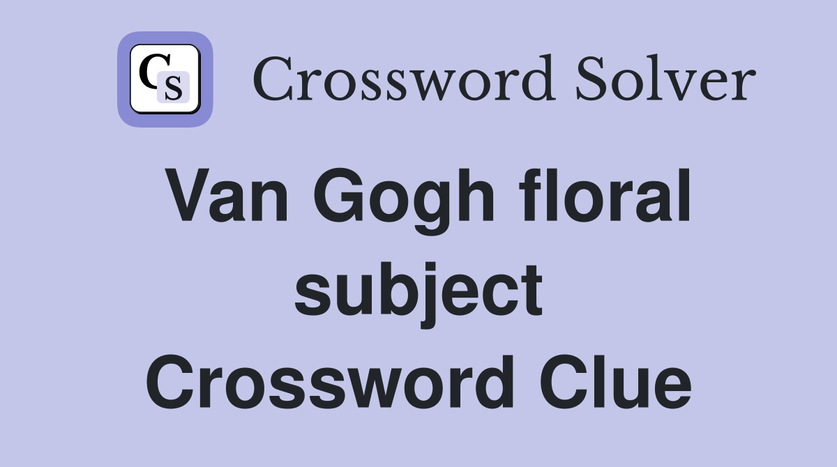Van Gogh floral subject Crossword Clue