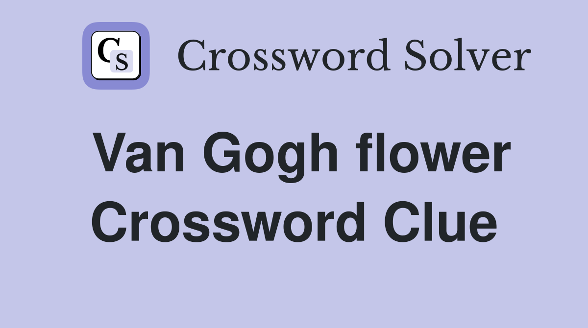 Van Gogh flower Crossword Clue