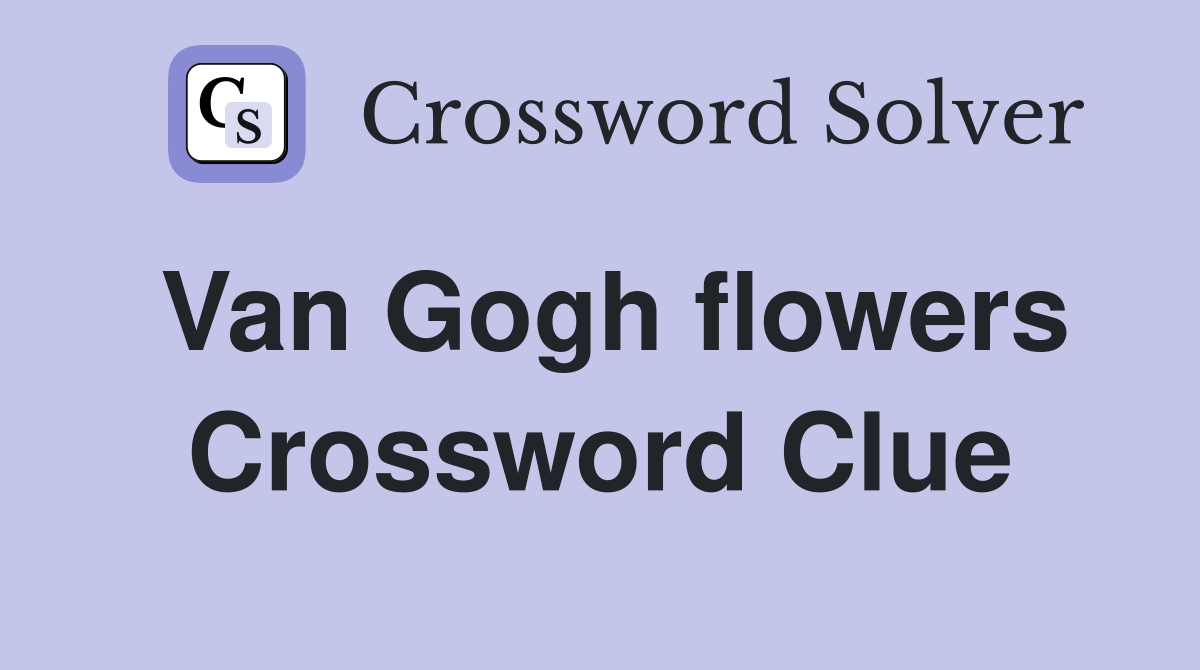 Van Gogh flowers Crossword Clue